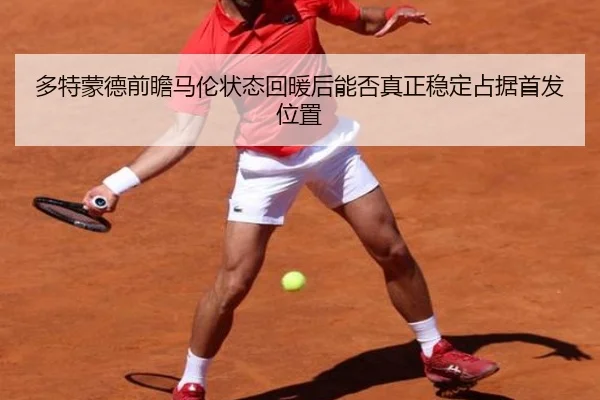 多特蒙德前瞻马伦状态回暖后能否真正稳定占据首发位置