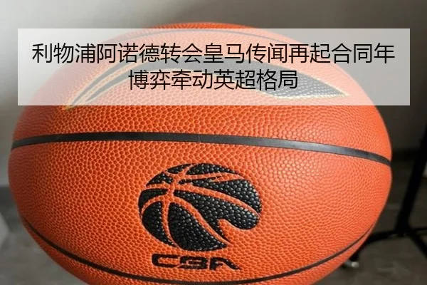 利物浦阿诺德转会皇马传闻再起合同年博弈牵动英超格局
