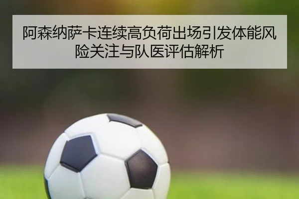 阿森纳萨卡连续高负荷出场引发体能风险关注与队医评估解析