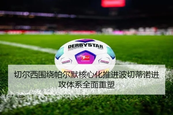 切尔西围绕帕尔默核心化推进波切蒂诺进攻体系全面重塑