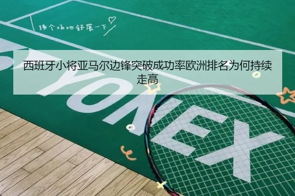 西班牙小将亚马尔边锋突破成功率欧洲排名为何持续走高