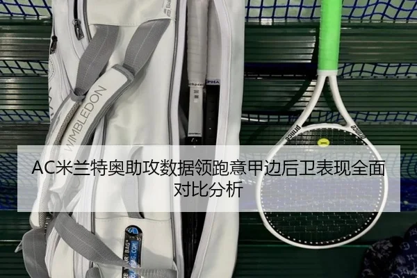 AC米兰特奥助攻数据领跑意甲边后卫表现全面对比分析